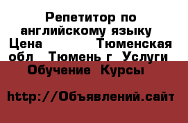 Репетитор по английскому языку › Цена ­ 1 000 - Тюменская обл., Тюмень г. Услуги » Обучение. Курсы   